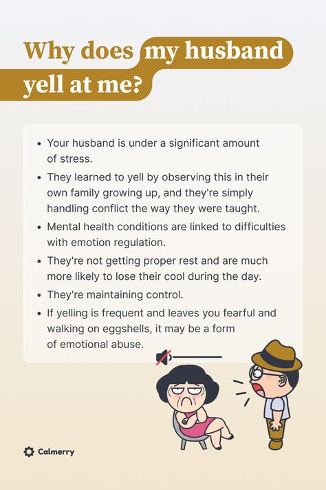 Why does my husband yell at me?
Your husband is under a significant amount of stress.
They learned to yell by observing this in their own family growing up. 
Mental health conditions are linked to difficulties with emotion regulation.
They're not getting proper rest and are much more likely to lose their cool during the day. 
They're maintaining control.
if yelling is frequent and leaves you fearful and walking on eggshells, it may be a form of emotional abuse. Scream Quotes, How To Handle Conflict, Marriage Advice Quotes, Relationship Dynamics, Husband Quotes, Advice Quotes, Find Yourself, Marriage Advice, Wisdom Quotes