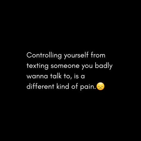 Controlling Yourself From Texting Someone you badly wanna talk to, is a different kind of pain. Want To Talk To Someone But Cant, Wanna Text Him Quotes, When You Wanna Talk To That One Person, Can't Talk To You Quotes, I Wanna Text You Quotes, Wanna Talk To You, I Just Wanna Talk To You, Wanna Talk To You Quotes, Someone To Talk To