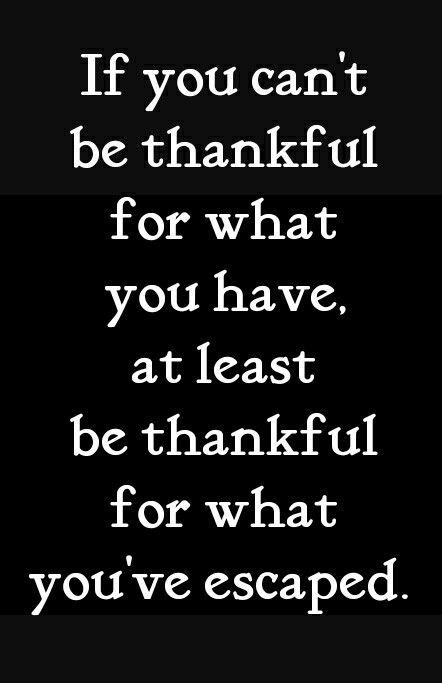 If you can't be thankful for what you have, at least be thankful for what you've escaped. Always Be Thankful For What You Have, Improve Yourself Quotes, Perseverance Quotes, Always Be Thankful, Life Decisions, Be Thankful, Best Inspirational Quotes, Leadership Quotes, Fitness Motivation Quotes