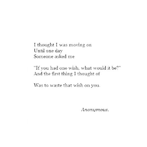 I thought I was moving on, until one day someone asked me, "If you had one wish, what would it be?" And the first thing I thought of was to waste that wish on you. What Was I To You Quotes, I Wish I Could Spend More Time With You, If You Had One Wish What Would It Be, Wish I Was Perfect Quotes, I Wasted My Wishes On You, Wish I Was Smarter, I Wish I Were Prettier Quotes, I Wish We Had More Time, Stay Happy Quotes