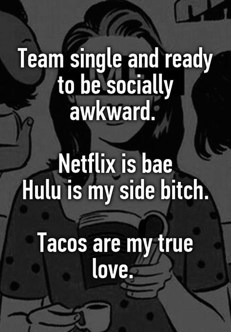 "Team single and ready to be socially awkward. Netflix is bae Hulu is my side bitch. Tacos are my true love. " Awkward Quotes, Love Being Single, Black Love Quotes, Eating Tacos, Single Memes, Single Quotes Funny, I'm Single, Chico California, My True Love