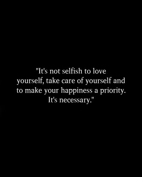 "It's not selfish to love yourself, take care of yourself and to make your happiness a priority. It's necessary." #Postivequotes #quotes #JourneyOfLife #SmileMore #BeHappy Not Being Selfish Quotes, Stop Being Selfish Quotes, Be Selfish With Yourself Quotes, Save Yourself Quotes, Stay True To Yourself Quotes, Selfish Quotes, Be True To Yourself Quotes, 2024 Vision, Better Life Quotes