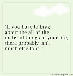 Bragging Quotes, Material Things, This Is Your Life, People Quotes, Quotable Quotes, A Quote, True Words, Funny People, The Words