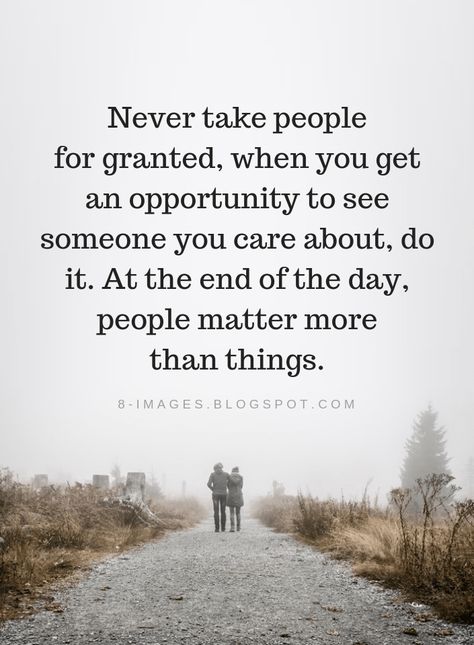 Quotes Never take people for granted, when you get an opportunity to see someone you care about, do it. At the end of the day, people matter more than things. When People Cross The Line Quotes, Never Take People For Granted Quotes, Never Take For Granted Quotes, When You Care About Someone, Take Things For Granted Quotes, At The End Of The Day Quotes, Never Take Someone For Granted, Someone Quotes, Granted Quotes