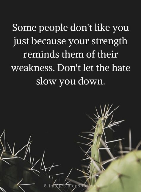 Quotes Some people don't like you just because your strength reminds them of their weakness. Don't let the hate slow you down. Quotes For People You Dont Like, Some People Dont Like You Quotes, People Insult You Quotes, People Fool You Quotes, People Who Let You Down Quotes, People That Dont Like You Quote, People Dont Like You Quotes, People Don’t Like You Quotes, People Insulting You Quotes