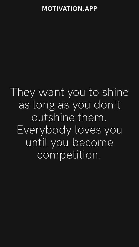 They want you to shine as long as you don't outshine them. Everybody loves you until you become competition. From the Motivation app: https://motivation.app Outshine Quotes, My Own Competition Quotes, Competition Quotes Motivational, Radiant Quotes, Challenging Quotes, Life Coaching Quotes, Competition Quotes, Mock Trial, Coaching Quotes