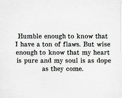 Humble enough to know that I have a ton of flaws. But wise enough to know that my heart is pure and my soul is dope as they come. I Have A Pure Heart Quotes, Love My Flaws Quotes, I Have Flaws Quotes, Having A Pure Heart Quotes, Pure In Heart Quotes, Pure Heart Quotes, Big Heart Quotes, Humble Enough To Know, Flaws Quotes