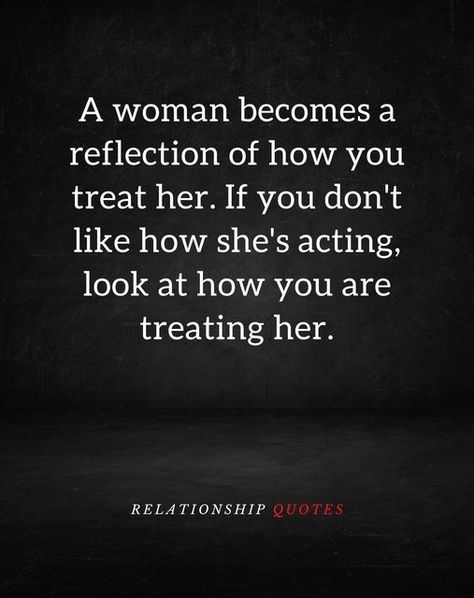 A Woman Becomes A Reflection Of How You Treat Her. Pictures, Photos, and Images for Facebook, Tumblr, Pinterest, and Twitter Treat A Woman Right Quotes, A Woman Is A Reflection Of Her Man, Treat Women With Respect Quotes, The Way People Treat You Is A Reflection, How People Treat You Is A Reflection, How They Treat You Is A Reflection Of Them, A Woman Becomes A Reflection Of How You Treat Her, A Woman Becomes A Reflection Of How, Someone’s Effort Is A Reflection