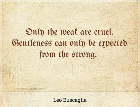 "Only the weak are cruel. Gentleness can only be expected from the strong." - Leo Buscaglia - Leo Buscaglia Quotes, Leo Buscaglia, Canning, Quotes