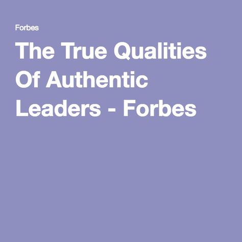 The True Qualities Of Authentic Leaders - Forbes Authentic Leadership, Sea Change, The Last 10 Years, Be Authentic, It's Meant To Be, A Sea, New Generation, Leadership