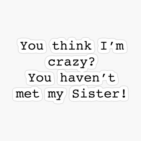 Get my art printed on awesome products. Support me at Redbubble #RBandME: https://www.redbubble.com/i/sticker/You-think-I-m-crazy-You-haven-t-met-my-Sister-funny-sister-saying-by-hollycooper/59106124.EJUG5?asc=u Crazy Sister Quotes Funny, Crazy Sister Quotes, Sister Stickers, Cute Sister Quotes, Sister Funny, Funny Sister, Sister Quotes Funny, Crazy Sister, Middle Sister