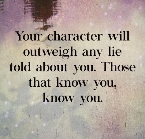 Your character will outweigh any lie told about you. those that know you, know you. The Lies You Tell Quotes, Lies About Your Character, People Who Lie About You Quotes, Lies About You Quotes, People Lying About You Quotes, Lies About Me Quotes, Lying About Me Quotes, People Lie About You Quotes, When Someone Lies About You Quotes