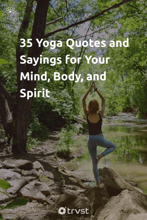 "35 Yoga Quotes and Sayings for Your Mind, Body, and Spirit"- Yoga is a 5000-year-old multidisciplinary practice focusing not only on our physical but also our mental and spiritual being. Nowadays, it's common to find yoga classes in the neighborhood or videos on the internet. Our curated yoga quotes will encourage you to start with,... #trvst #quotes #mind&body #yoga #spiritual #wellbeing #exercise #explore #healthyliving #health #begreat #dotherightthing #healthy Yoga For Mindfulness, Yoga Quotes Inspiration Positive, Quotes About Yoga, Yoga Sayings Quotes, Quotes On Yoga, Yoga Quotes Inspiration, Yoga Poses Quotes Motivation, Yoga Quotes Inspirational, Yoga Sayings Inspiration