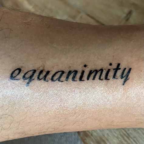 Equanimity - 1. the skill of staying open and dignified, amidst life’s surprises. Whatever countervailing mood or opinion you may have inside you. 2. a state of psychological stability and composure which is undisturbed by experience of or exposure to emotions, pain, or other phenomena that may cause others to lose the balance of their mind. - Independent Tattoo (Fenwick Island, DE 09/2020) Equanimity Tattoo, Stability Tattoo, Independent Tattoo, Fenwick Island, Word Tattoos, The Balance, Tattoos And Piercings, 2 A, Jesus Fish Tattoo