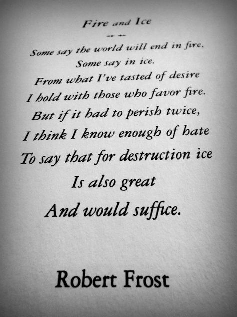 Fire and Ice.  Some say the world will end in fire. Some say in ice. From what I've tasted of desire I hold with those who favor fire, but if I had to perish twice, I think I know enough of hate to say that for destruction ice is also great and would suffice.  -Robert Frost Some Say The World Will End In Fire, Frenzied Flame, Word Formation, Different Pictures, Language And Literature, Robert Frost, Fire And Ice, English Language, Tattoo Quotes