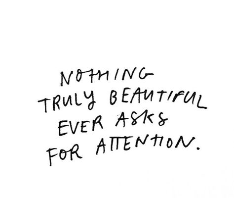 Nothing truly beautiful ever asks for attention Dont Need A Man Quotes, Validation Quotes, Attention Quotes, Standards Quotes, Chill Quotes, Deep Meaningful Quotes, Danielle Bradbery, Boy Quotes, Sweet Quotes