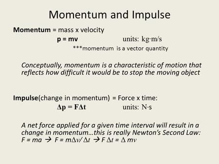 Momentum and Impulse Momentum = mass x velocity p = mv units: kg·m/s ***momentum is a vector quantity Conceptually, momentum is a characteristic of motion.> Momentum Tattoo, Physics Momentum, Momentum And Impulse, Kinematics Physics Formula, Momentum Physics, Momentum And Impulse Physics, Angular Momentum Physics, Science Formulas, Distance And Displacement Physics