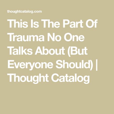 This Is The Part Of Trauma No One Talks About (But Everyone Should) | Thought Catalog Heavy Burden, Having Patience, Newspaper Article, Thought Catalog, Post Traumatic, I Am Strong, My Brain, Brain