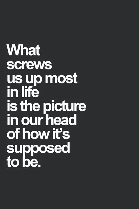 What screws us up most in life is the picture in our head of how it's supposed to be. For more quotes and inspirations: http://www.lifehack.org/articles/communication/what-screws-most-life-the-picture.html?ref=ppt10 Vie Motivation, Life Quotes Love, Bohol, E Card, Quotable Quotes, Life Motivation, A Quote, Business Quotes, Growth Mindset