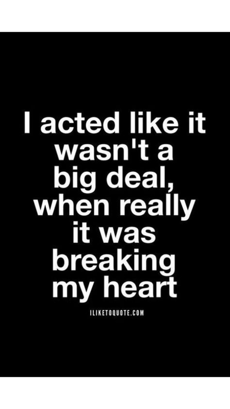 My Heart Is Breaking, Big Deal, Acting, Feelings, Quotes