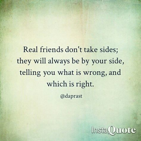 Real friends don't take sides; they will always be by your side, telling you what is wrong, and which is right. Friends Who Dont Include You Quotes, You Don’t Have To Be Friends With Everyone, What Is A Real Friend, Wrong Friends Quotes, Choosing Sides Quotes, Friendship Quotes Support, Quotes Support, Phone Paper, Forward Quotes