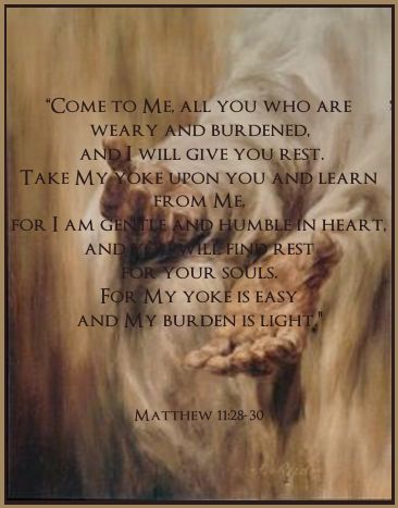 Jesus said: “Come to Me, all you who are weary and burdened, and I will give you rest. Take My yoke upon you and learn from Me, for I am gentle and humble in heart, and you will find rest for your souls. For My yoke is easy and My burden is light.”  ~Matthew 11:28-30 My Yolk Is Easy And My Burden Is Light, My Yoke Is Easy And My Burden Is Light, My Burden Is Light, Devotion To Mary, Matthew 11 28 30, Encouraging Messages, Lost Things, Jesus Artwork, Jesus Said