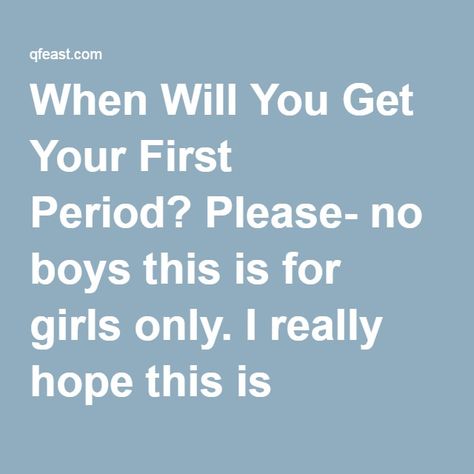 QUIZ: When Will You Get Your First Period? ***************************************** Please- no boys this is for girls only. I really hope this is accurate please leave comments if it wasn't.� How To Know When Ur Period Is Coming, Signs Your Getting Your Period Soon, Why Am I Not Getting My Period, Signs For First Period, How To Know If You Got Your First Period, How To Tell When Your Period Is Coming, Signs You Are Going To Get Your First Period, First Time Doing It Tips, Signs Your Period Is Coming For The First Time