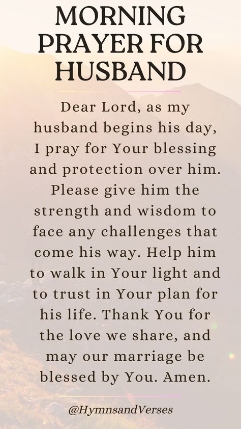 Heavenly Father, I lift up my husband to You this morning. Please bless him with Your guidance, strength, and protection throughout the day. Help him to make wise decisions and to feel Your presence with him. May our love for each other grow stronger in Your grace. Amen.	Start your husband's day with a heartfelt prayer. Ask for God's guidance, strength, and protection in all he does. Bless My Husband Quotes, Prayers For My Brother Health, Motivational Quotes For Husband Strength, Prayers For Unbelieving Husband, Husband Have A Good Day At Work, Prayer For Husband Health, Prayer For Marriage Strength, Thank You For Working So Hard Husband, Morning Prayer For My Husband