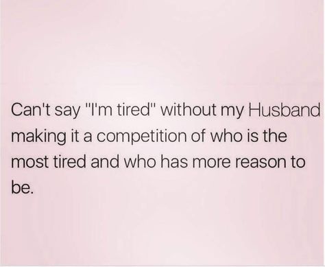 Can't Say "I'm Tired" Without My Husband Making It A Competition Of Who Is The Most Tired And Who Has More Reason To Be. Married Life Humor, Lazy Husband, Marriage Funny, Husband Meme, Fine Quotes, Relatable Funny, Freaking Hilarious, Morning Funny, Tired Mom