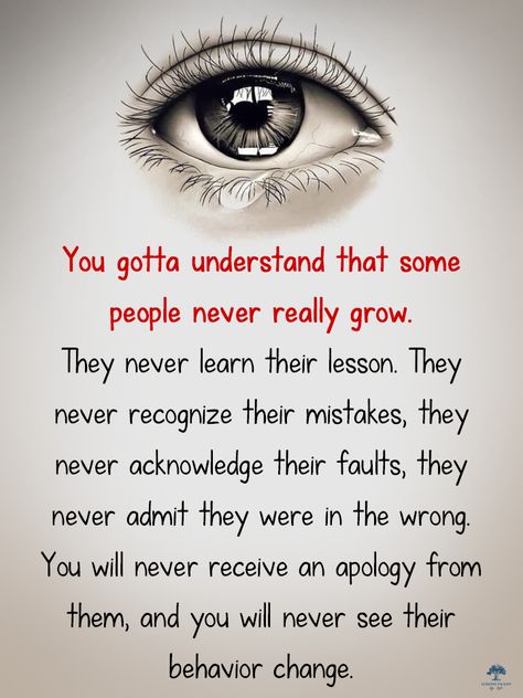 You gotta understand that some people never really grow. They never learn their lesson. They never recognize their mistakes, they never acknowledge their faults, they never admit they were in the wrong. You will never receive an apology from them, & you will never see their behavior change. People Never Change Quotes, Never Change Quotes, Let Go Quotes Relationships, Live And Learn Quotes, Behavior Quotes, Life Choices Quotes, Choices Quotes, Mom Life Quotes, Positive Quotes For Life Motivation