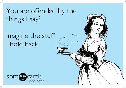 Funny Ecard: You are offended by the things I say? Imagine the stuff I hold back. Anne Taintor, Clipuri Video, Nike Roshe, E Card, Ecards Funny, Nurse Humor, Someecards, Office Lady, Hippie Style