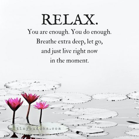 Relax. You are enough. You do enough. Breathe extra deep, let go, and just live right now in the moment. Now Quotes, Tiny Buddha, Buddhism Quote, Buddha Quote, Buddha Quotes, Yoga Quotes, You Are Enough, Morning Quotes, The Words