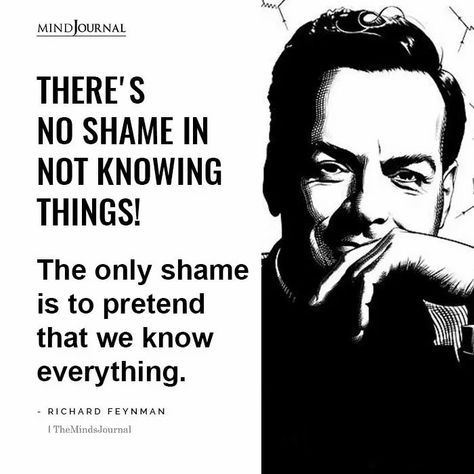 There’s no shame in not knowing things! The only shame is to pretend that we know everything. -Richard Feynman #lifequotes #knowledge Not Knowing Everything Quotes, There Is No Right Time Just Time, Scientists Quotes, Physicists Quotes, Overcome Guilt, Richard Feynman Quotes, Quotes Knowledge, Curiosity Quotes, Thought Cloud