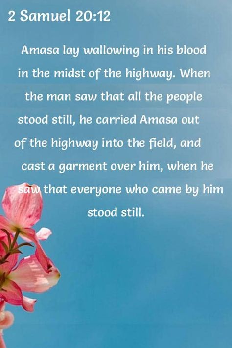 Amasa lay wallowing in his blood in the midst of the highway. When the man saw that all the people stood still, he carried Amasa out of the highway into the field, and cast a garment over him, when he saw that everyone who came by him stood still. Popular Bible Verses, Garment Of Praise, Book Of Isaiah, Verses About Love, Book Of Psalms, Bible Verses About Love, Childrens Bible, Ancient Books, Modern English