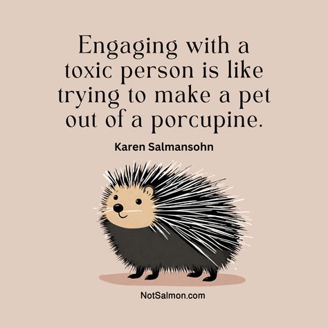 Engaging with a
toxic person is like 
trying to make a pet 
out of a porcupine.
-Karen Salmansohn Avoid Toxic People Quotes, No Toxic People Quotes, Quotes About Toxic People, Avoid Toxic People, Bad Friend Quotes, Dealing With Toxic People, Leaf Quotes, Art Of Letting Go, Toxic People Quotes