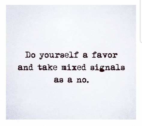 Do yourself a favor and take mixed signals as a no. Take Mixed Signals As A No, Giving Mixed Signals Quotes, Confused Feelings Quotes Mixed Signals, Mixed Singles Quotes, Do Yourself A Favor Quotes, Stop Giving Me Mixed Signals, Mixed Feelings Quotes Relationships, Quotes About Mixed Feelings, Mixed Feelings And Unsaid Thoughts