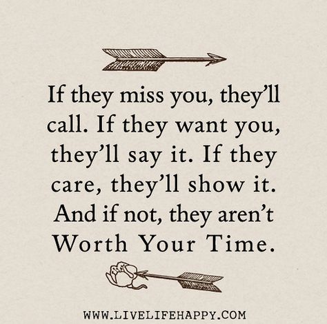 If they miss you, they’ll call. If they want you, they’ll say it. If they care, they’ll show it. And if not, they aren’t worth your time. | ... Missing Someone Quotes, Now Quotes, Live Life Happy, Under Your Spell, Life Quotes Love, A Quote, True Words, Meaningful Quotes, The Words