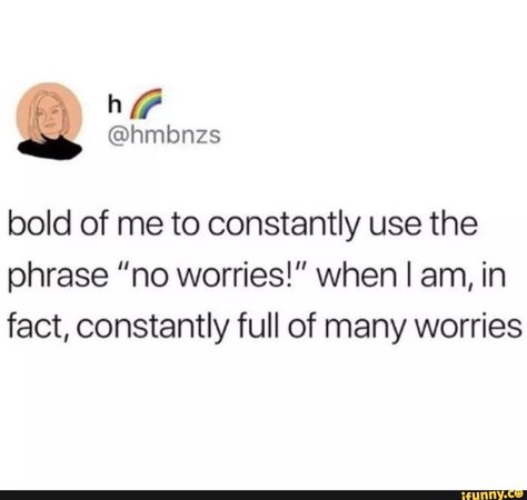 bold of me to constantly use the phrase ”no worries!" when I am, in fact, constantly full of many worries – popular memes on the site iFunny.co #facts #internet #bold #constantly #use #phrase #am #fact #full #worries #pic No Worries Quotes, Worries Quotes, Worry Quotes, Silly Jokes, Rainbow Kids, Do Something, Popular Memes, Funny Facts, True Stories