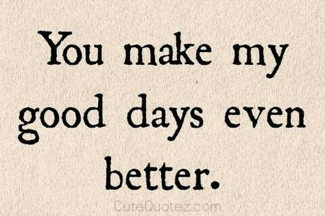 You Make My Day Quotes, You Make My Day Better Quotes, You Make My Day, I Want The Best For You Quotes, You Make My Days Better Quotes, Love Ya Quotes, You Made My Day, Make My Day Quotes, You Make Me Better