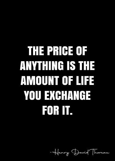 The price of anything is the amount of life you exchange for it. – Henry David Thoreau Quote QWOB Collection. Search for QWOB with the quote or author to find more quotes in my style… • Millions of unique designs by independent artists. Find your thing. David Brooks Quotes, David Whyte Quotes, Black Author Quotes, Inspirational Quotes For Men, Best Buddha Quotes, Zig Ziglar Quotes, Henry David Thoreau Quotes, Thoreau Quotes, Words To Live By Quotes