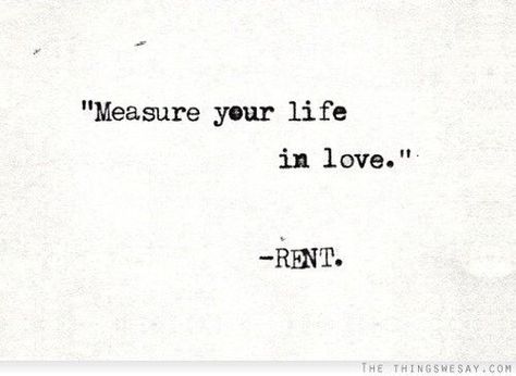 "Measure your life in love." -Rent    Quote for your invite postcard! Rent Quotes, Rent Musical, More Than Words, All You Need Is Love, Good Advice, The Words, Beautiful Words, The Things, Inspire Me