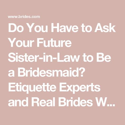 Do You Have to Ask Your Future Sister-in-Law to Be a Bridesmaid? Etiquette Experts and Real Brides Weigh In Bridesmaid Etiquette, Sister In Law, Be My Bridesmaid, Real Brides, Wedding Party