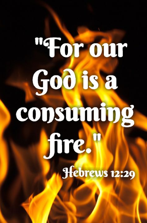 Hebrews 12:29 (KJV) For our God is a consuming fire. Consuming Fire, On Fire For God, God Is A Consuming Fire, Hebrews 13:16 Do Good, Hebrews 11:6 Kjv, Hebrews 6:19-20, Salvation Prayer, Hebrews 4:16 Kjv, Sabbath Quotes