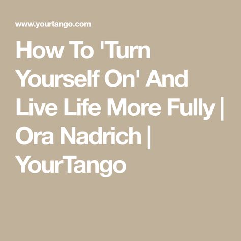 How To 'Turn Yourself On' And Live Life More Fully | Ora Nadrich | YourTango How To Touch With Yourself, Jon Kabat Zinn, Turn Your Life Around, Cheat Codes, Sense Of Touch, Check Email, Mindfulness Exercises, Live In The Moment, Mindfulness Activities