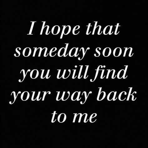 I Hope For You Quotes, Come Find Me When Youre Ready, Find Your Way Back To Me, I Still Hope Its Me And You In The End, I Would Do Anything To Have You Back, I Will Find You, I Want You Back, Please Come Back To Me, Valentine Greetings