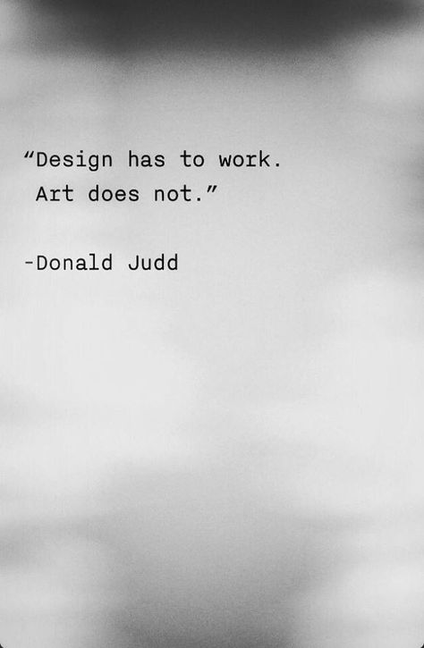 donald judd "design has to work , art does not." Citation Art, Movie Design, Donald Judd, Architecture Quotes, For Journal, Work Art, Artist Quotes, Coban, Quote Design