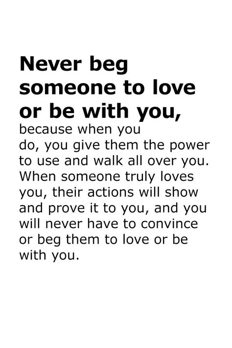 Never beg someone to love or be with you, because when you do, you give them the power to use and walk all over you. When someone truly loves you, their actions will show and prove it to you, and you will never have to convince or beg them to love or be with you.  . . . . . #relationship #quote #love #couple #quotes Can Never Be Together Quotes, When You Love Someone More Than They Do, Taurus And Pisces, Dont Beg For Love, Why Cant You Love Me, Love Couple Quotes, Never Beg, Quotes Breakup, Beg For Love