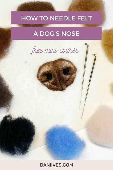 Image contains a needle felted realistic brown dog nose on a white felt fabric background. There are two felting needles laying next to the nose, and there are small balls of wool arranged in a circle surrounding the nose and needles. The balls of wool are the same colors used to create the nose and are different shades of brown, beige, blue and black. The text overlaying the photo says "how to needle felt a dog's nose, a free mini course" and "daniives.com." Felting Dogs Tutorial, Needle Felting Templates, Needle Felting Tips And Tricks, Needle Felted Dog Tutorial How To Make, Needle Felting Tutorials Videos, Needle Felting Tutorials Step By Step, Needle Felted Animals Tutorial, Felting Projects For Beginners, Needle Felting Pictures