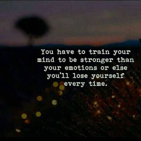 You Have To Train Your Mind To Be, Train Your Mind To Be Stronger Than, Losing Mind Quotes, Train Your Mind Quotes, Emotions Pictures, Be Stronger Than Your Emotions, Stronger Than Your Emotions, Helpful Thoughts, Love Love Quotes