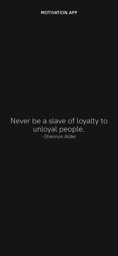 Never be a slave of loyalty to unloyal people. -Shannon Alder From the Motivation app: https://motivation.app/download Unloyal Quotes, Be Loyal, Being Loyal Is A Choice Quotes, Loyalty Is Rare, Being Loyal Gets You Nowhere, Loyalty Is Rare If You Find It Keep It, Motivation App, Quotes